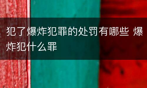 犯了爆炸犯罪的处罚有哪些 爆炸犯什么罪
