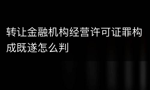 转让金融机构经营许可证罪构成既遂怎么判