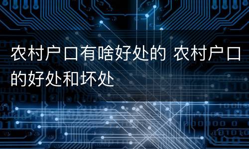 农村户口有啥好处的 农村户口的好处和坏处