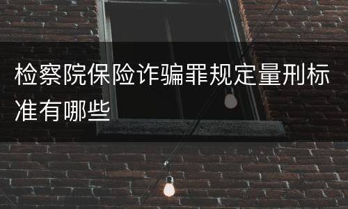检察院保险诈骗罪规定量刑标准有哪些