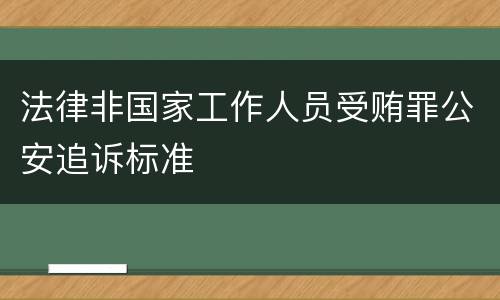法律非国家工作人员受贿罪公安追诉标准