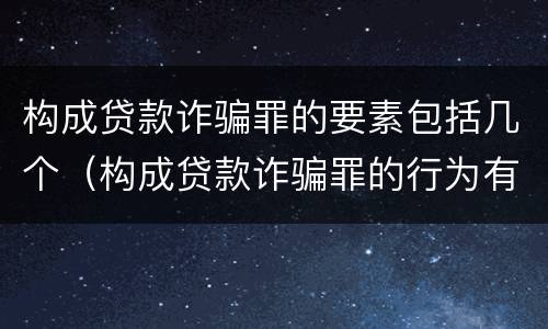构成贷款诈骗罪的要素包括几个（构成贷款诈骗罪的行为有）