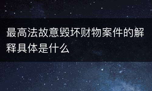 最高法故意毁坏财物案件的解释具体是什么