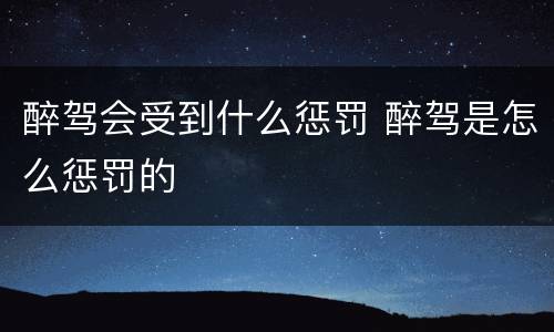 醉驾会受到什么惩罚 醉驾是怎么惩罚的