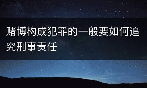 赌博构成犯罪的一般要如何追究刑事责任