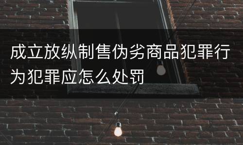 成立放纵制售伪劣商品犯罪行为犯罪应怎么处罚