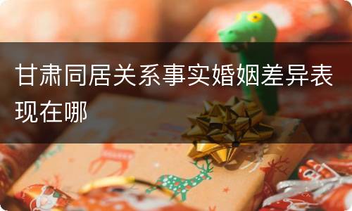 甘肃同居关系事实婚姻差异表现在哪