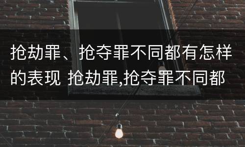 抢劫罪、抢夺罪不同都有怎样的表现 抢劫罪,抢夺罪不同都有怎样的表现呢