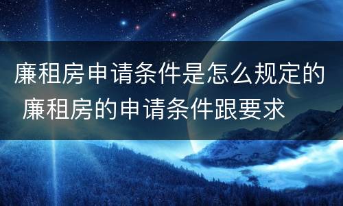 廉租房申请条件是怎么规定的 廉租房的申请条件跟要求