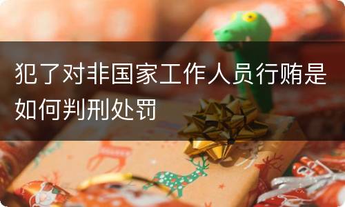 犯了对非国家工作人员行贿是如何判刑处罚
