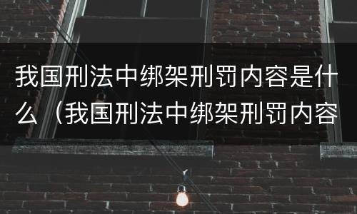 我国刑法中绑架刑罚内容是什么（我国刑法中绑架刑罚内容是什么意思）