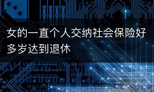 女的一直个人交纳社会保险好多岁达到退休