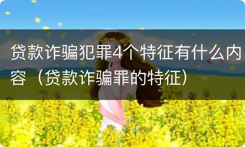 贷款诈骗犯罪4个特征有什么内容（贷款诈骗罪的特征）