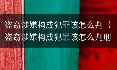 盗窃涉嫌构成犯罪该怎么判（盗窃涉嫌构成犯罪该怎么判刑）