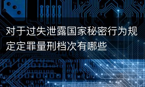对于过失泄露国家秘密行为规定定罪量刑档次有哪些
