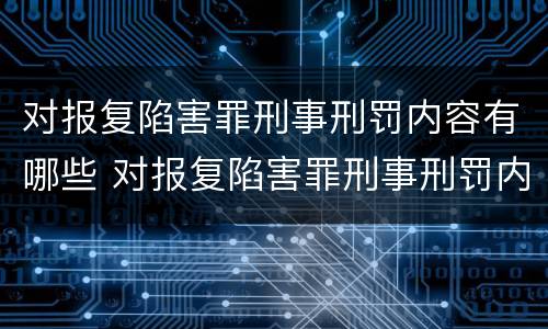 对报复陷害罪刑事刑罚内容有哪些 对报复陷害罪刑事刑罚内容有哪些规定