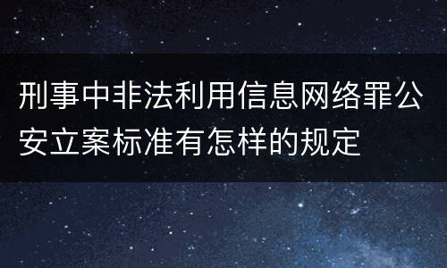 刑事中非法利用信息网络罪公安立案标准有怎样的规定