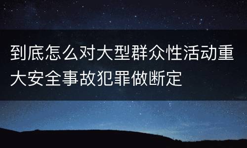 到底怎么对大型群众性活动重大安全事故犯罪做断定