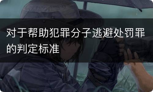 对于帮助犯罪分子逃避处罚罪的判定标准