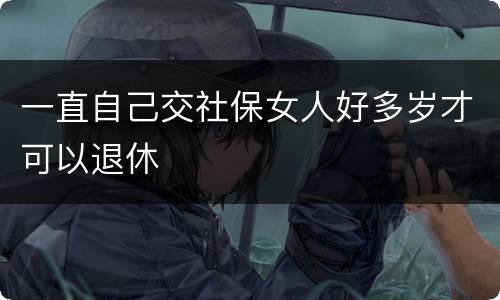 一直自己交社保女人好多岁才可以退休