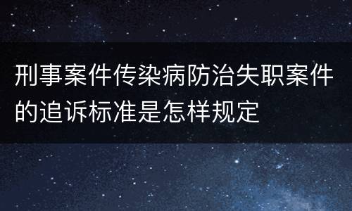 刑事案件传染病防治失职案件的追诉标准是怎样规定