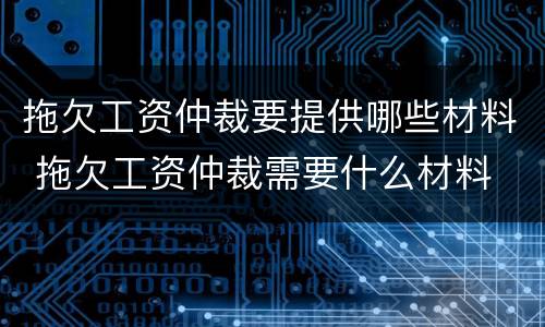 拖欠工资仲裁要提供哪些材料 拖欠工资仲裁需要什么材料