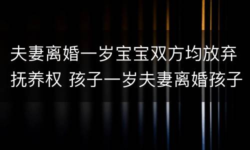 夫妻离婚一岁宝宝双方均放弃抚养权 孩子一岁夫妻离婚孩子归谁抚养