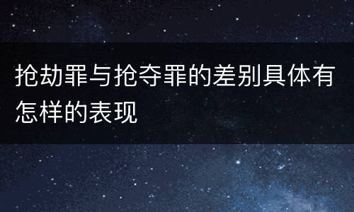 抢劫罪与抢夺罪的差别具体有怎样的表现