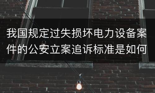 我国规定过失损坏电力设备案件的公安立案追诉标准是如何规定