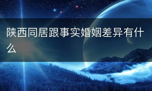 陕西同居跟事实婚姻差异有什么