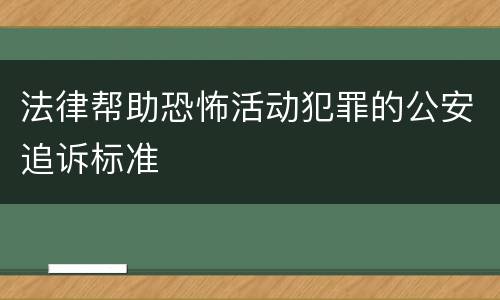 法律帮助恐怖活动犯罪的公安追诉标准
