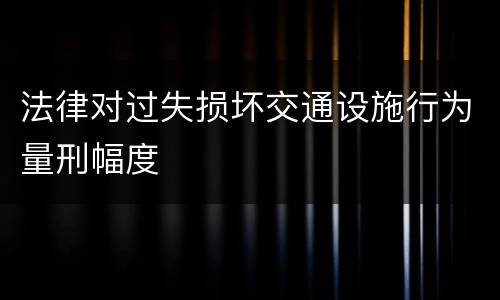 法律对过失损坏交通设施行为量刑幅度