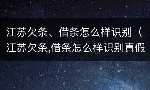 江苏欠条、借条怎么样识别（江苏欠条,借条怎么样识别真假）