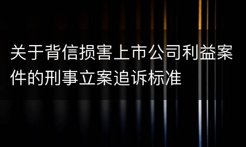 关于背信损害上市公司利益案件的刑事立案追诉标准