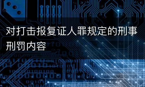 对打击报复证人罪规定的刑事刑罚内容
