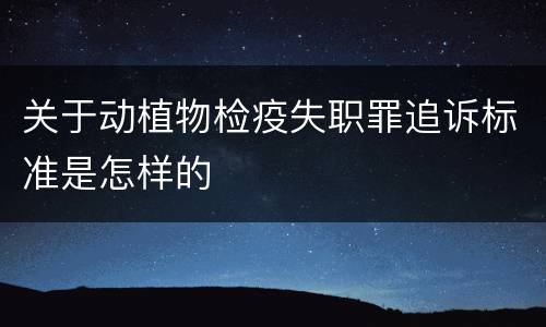 关于动植物检疫失职罪追诉标准是怎样的