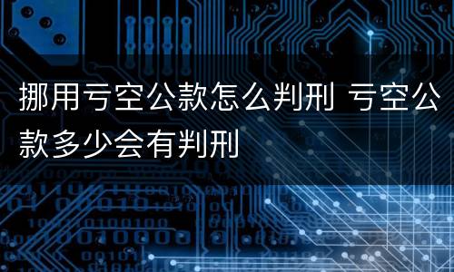 挪用亏空公款怎么判刑 亏空公款多少会有判刑