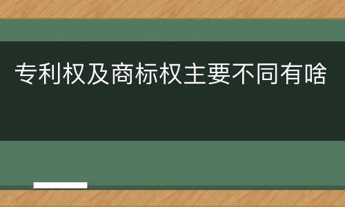 专利权及商标权主要不同有啥