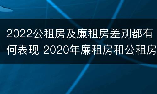 2022公租房及廉租房差别都有何表现 2020年廉租房和公租房的区别