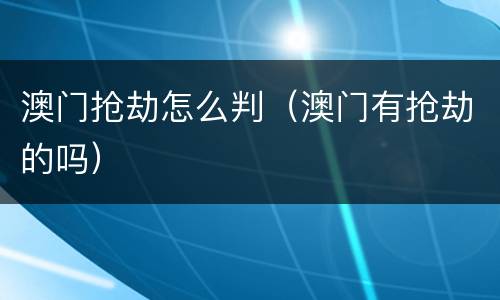 澳门抢劫怎么判（澳门有抢劫的吗）