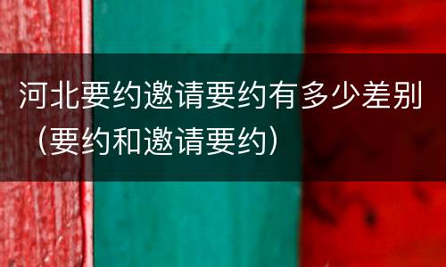 河北要约邀请要约有多少差别（要约和邀请要约）