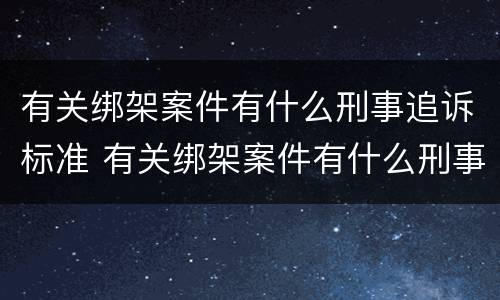 有关绑架案件有什么刑事追诉标准 有关绑架案件有什么刑事追诉标准吗