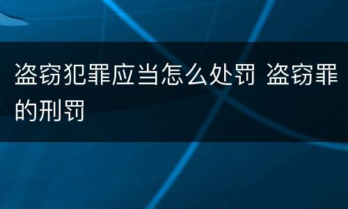 盗窃犯罪应当怎么处罚 盗窃罪的刑罚