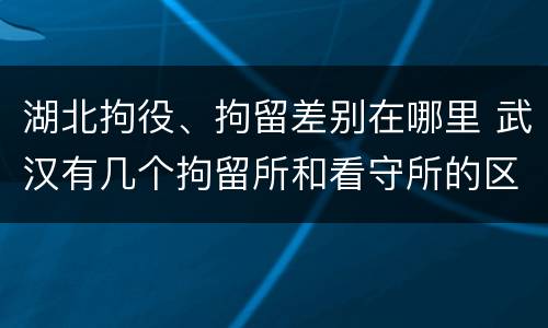 湖北拘役、拘留差别在哪里 武汉有几个拘留所和看守所的区别