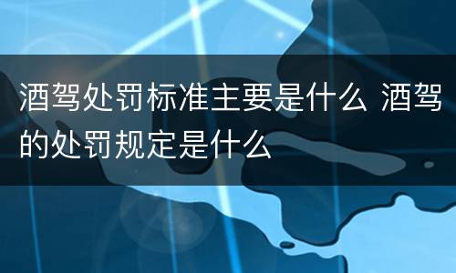 酒驾处罚标准主要是什么 酒驾的处罚规定是什么