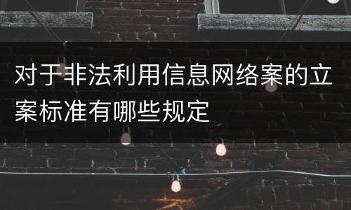 对于非法利用信息网络案的立案标准有哪些规定