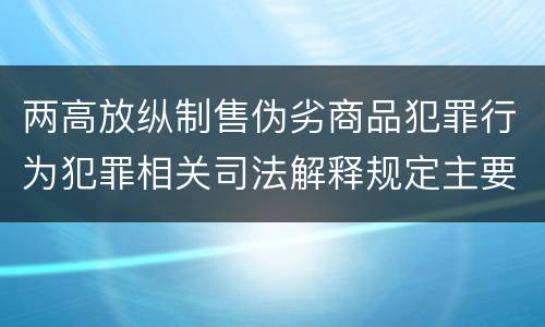 两高放纵制售伪劣商品犯罪行为犯罪相关司法解释规定主要内容