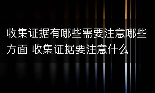 收集证据有哪些需要注意哪些方面 收集证据要注意什么
