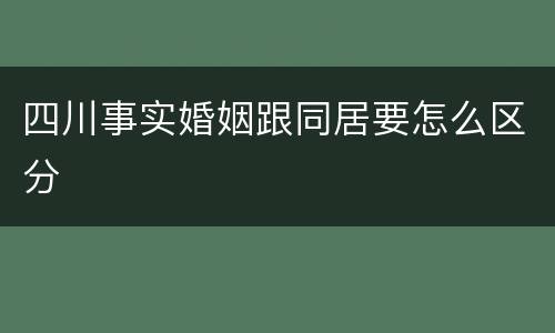 四川事实婚姻跟同居要怎么区分