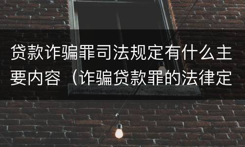 贷款诈骗罪司法规定有什么主要内容（诈骗贷款罪的法律定义）